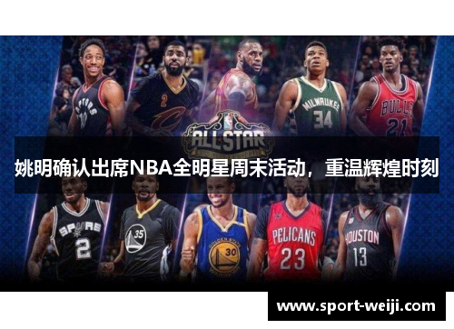 姚明确认出席NBA全明星周末活动，重温辉煌时刻