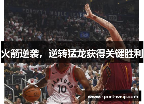火箭逆袭，逆转猛龙获得关键胜利
