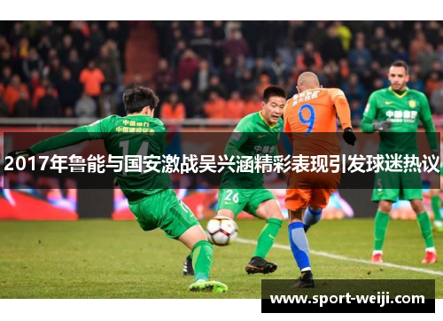 2017年鲁能与国安激战吴兴涵精彩表现引发球迷热议