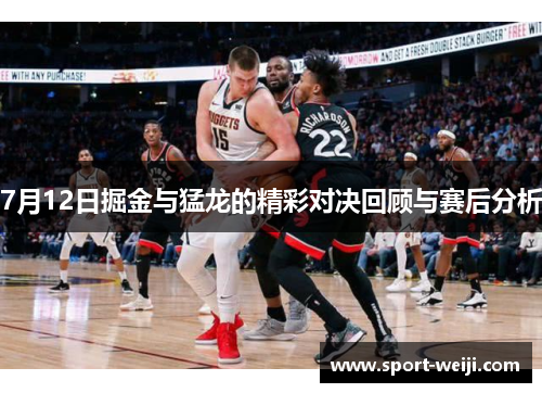 7月12日掘金与猛龙的精彩对决回顾与赛后分析