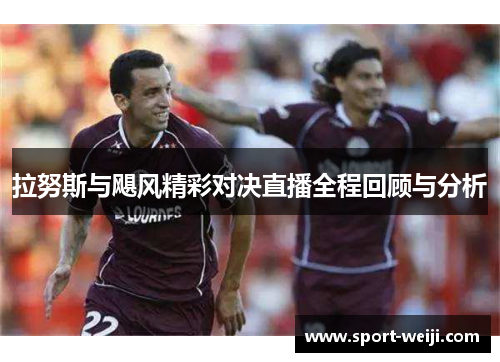 拉努斯与飓风精彩对决直播全程回顾与分析